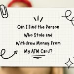 Can I Find the Person Who Stole and Withdrew Money from My ATM Card?